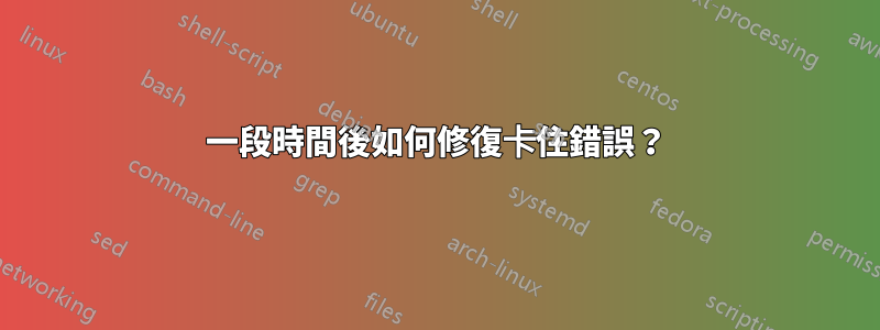 一段時間後如何修復卡住錯誤？