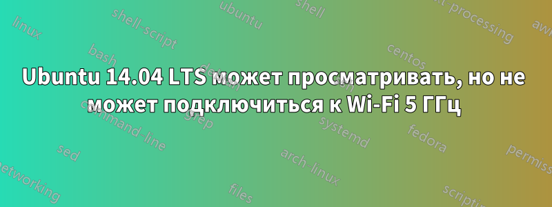 Ubuntu 14.04 LTS может просматривать, но не может подключиться к Wi-Fi 5 ГГц