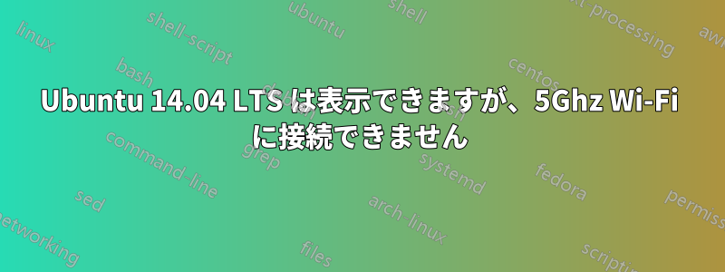 Ubuntu 14.04 LTS は表示できますが、5Ghz Wi-Fi に接続できません
