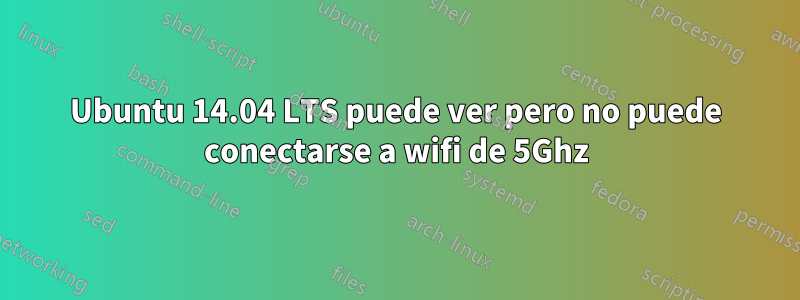 Ubuntu 14.04 LTS puede ver pero no puede conectarse a wifi de 5Ghz