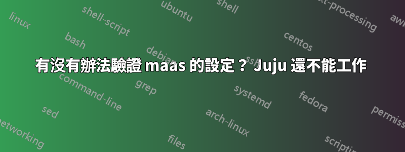 有沒有辦法驗證 maas 的設定？ Juju 還不能工作