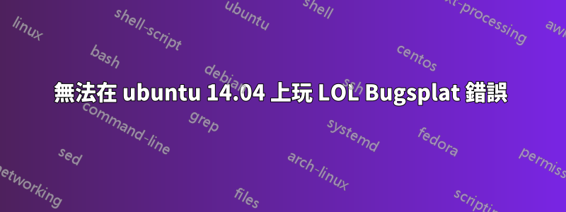 無法在 ubuntu 14.04 上玩 LOL Bugsplat 錯誤