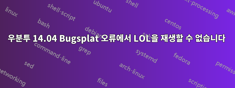 우분투 14.04 Bugsplat 오류에서 LOL을 재생할 수 없습니다