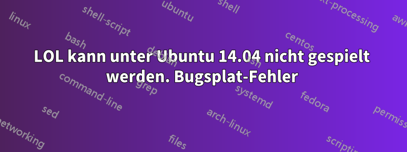 LOL kann unter Ubuntu 14.04 nicht gespielt werden. Bugsplat-Fehler