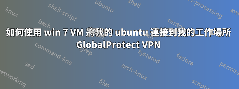 如何使用 win 7 VM 將我的 ubuntu 連接到我的工作場所 GlobalProtect VPN