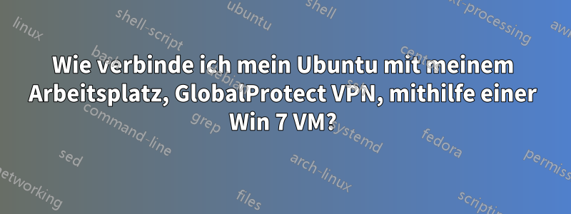 Wie verbinde ich mein Ubuntu mit meinem Arbeitsplatz, GlobalProtect VPN, mithilfe einer Win 7 VM?