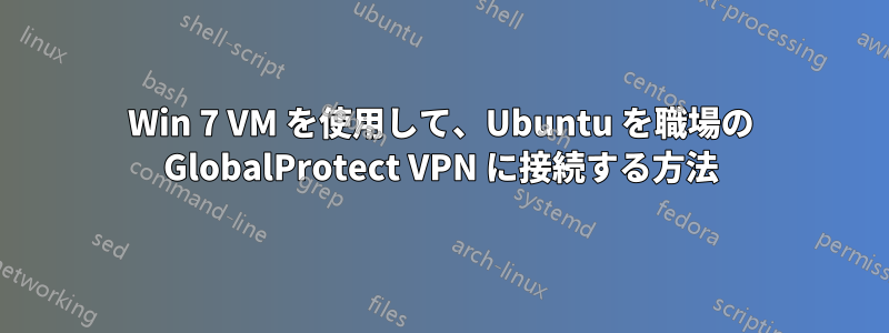 Win 7 VM を使用して、Ubuntu を職場の GlobalProtect VPN に接続する方法