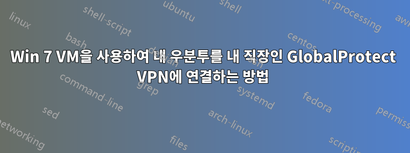 Win 7 VM을 사용하여 내 우분투를 내 직장인 GlobalProtect VPN에 연결하는 방법