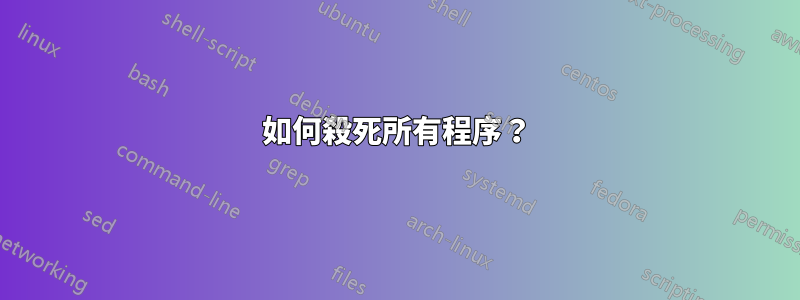 如何殺死所有程序？