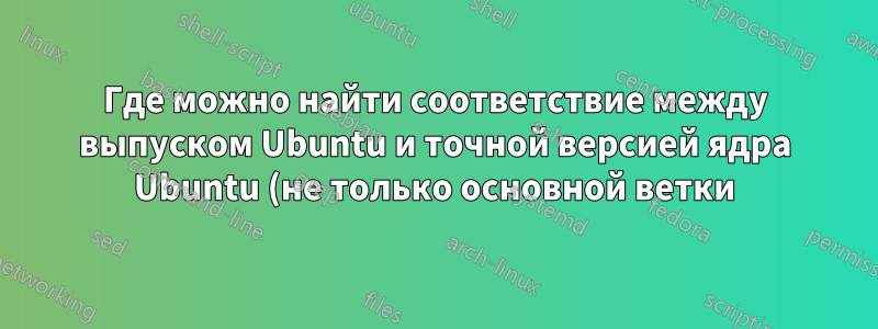 Где можно найти соответствие между выпуском Ubuntu и точной версией ядра Ubuntu (не только основной ветки), с которой он был выпущен?