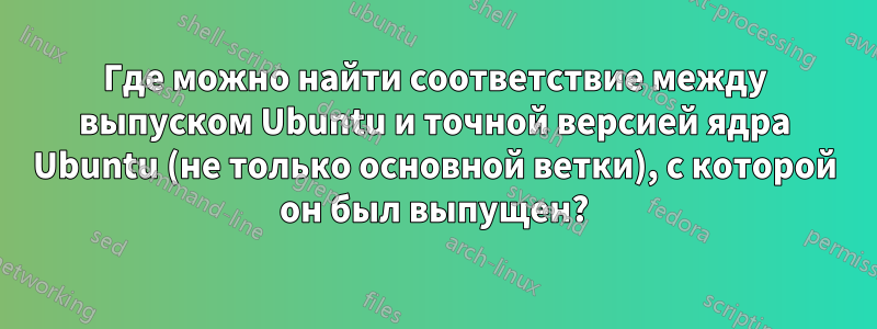 Где можно найти соответствие между выпуском Ubuntu и точной версией ядра Ubuntu (не только основной ветки), с которой он был выпущен?