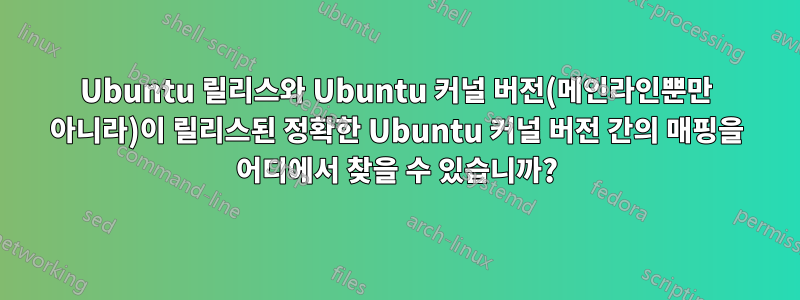 Ubuntu 릴리스와 Ubuntu 커널 버전(메인라인뿐만 아니라)이 릴리스된 정확한 Ubuntu 커널 버전 간의 매핑을 어디에서 찾을 수 있습니까?