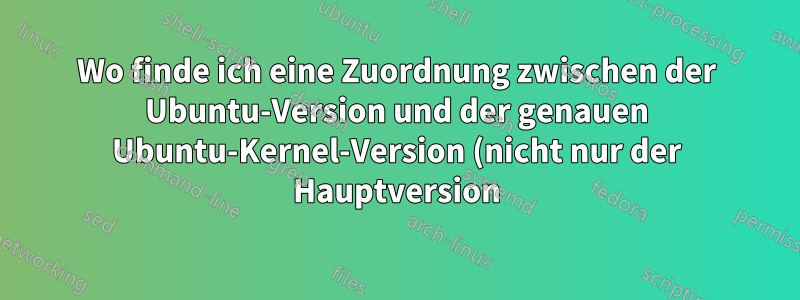 Wo finde ich eine Zuordnung zwischen der Ubuntu-Version und der genauen Ubuntu-Kernel-Version (nicht nur der Hauptversion), mit der sie veröffentlicht wurde?