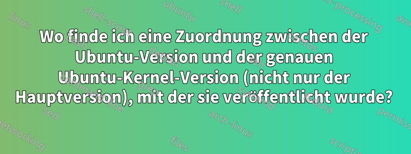 Wo finde ich eine Zuordnung zwischen der Ubuntu-Version und der genauen Ubuntu-Kernel-Version (nicht nur der Hauptversion), mit der sie veröffentlicht wurde?