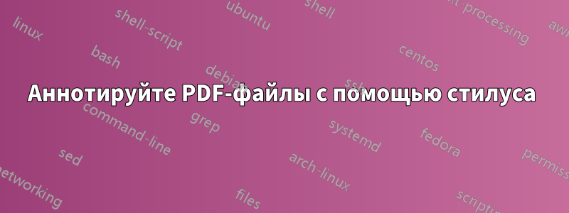 Аннотируйте PDF-файлы с помощью стилуса
