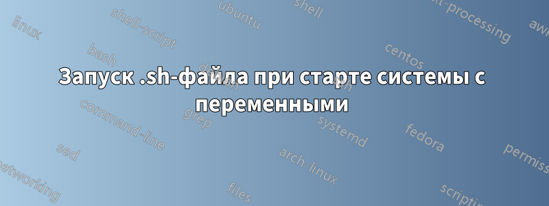 Запуск .sh-файла при старте системы с переменными