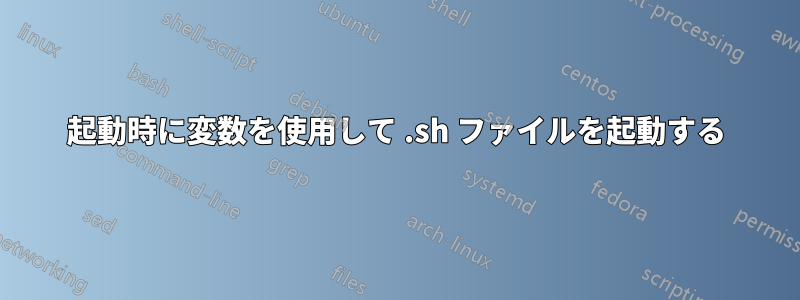 起動時に変数を使用して .sh ファイルを起動する