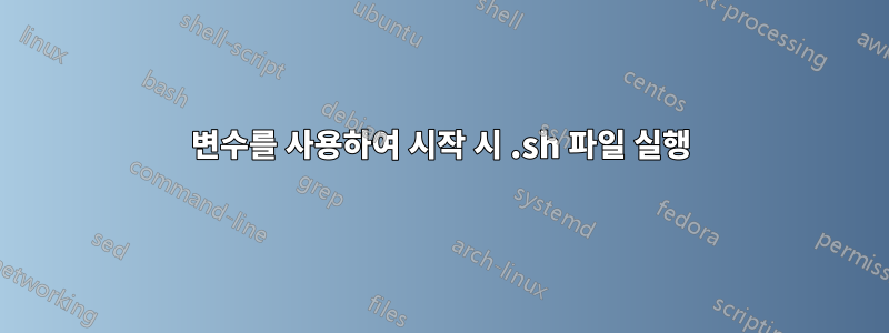 변수를 사용하여 시작 시 .sh 파일 실행