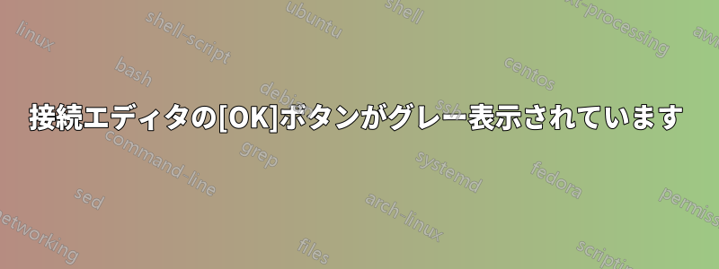 接続エディタの[OK]ボタンがグレー表示されています