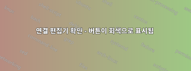 연결 편집기 확인 - 버튼이 회색으로 표시됨