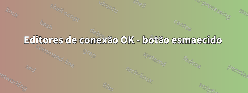 Editores de conexão OK - botão esmaecido