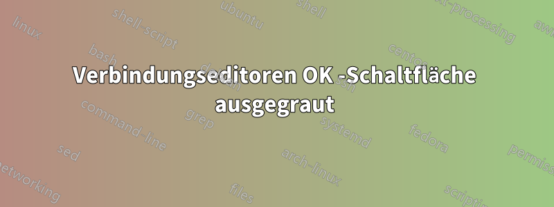 Verbindungseditoren OK -Schaltfläche ausgegraut