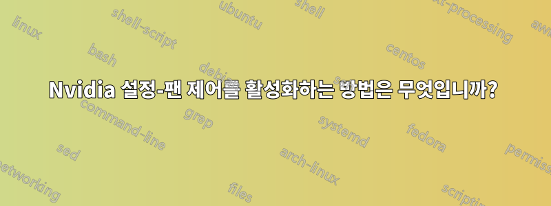 Nvidia 설정-팬 제어를 활성화하는 방법은 무엇입니까?