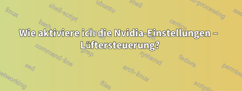 Wie aktiviere ich die Nvidia-Einstellungen – Lüftersteuerung?