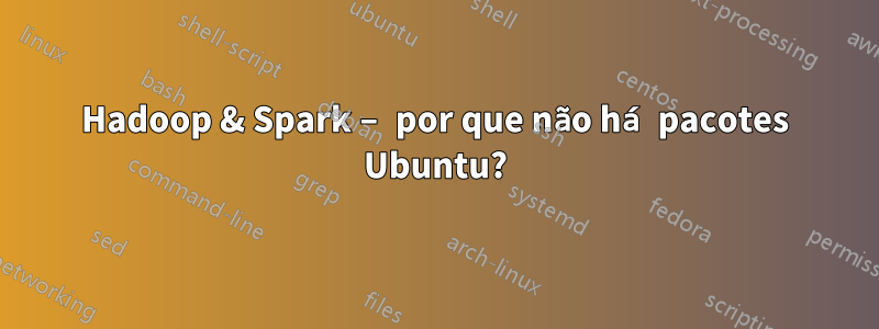 Hadoop & Spark – por que não há pacotes Ubuntu?