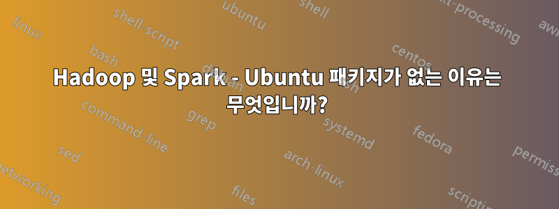 Hadoop 및 Spark - Ubuntu 패키지가 없는 이유는 무엇입니까?