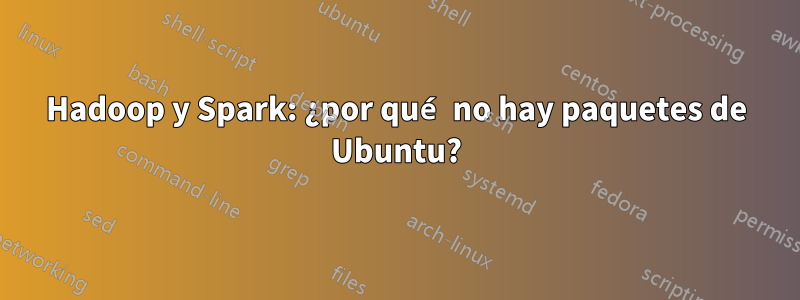 Hadoop y Spark: ¿por qué no hay paquetes de Ubuntu?