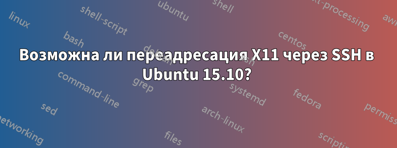 Возможна ли переадресация X11 через SSH в Ubuntu 15.10?