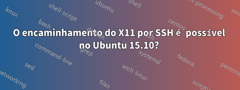 O encaminhamento do X11 por SSH é possível no Ubuntu 15.10?