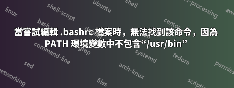 當嘗試編輯 .bashrc 檔案時，無法找到該命令，因為 PATH 環境變數中不包含“/usr/bin”