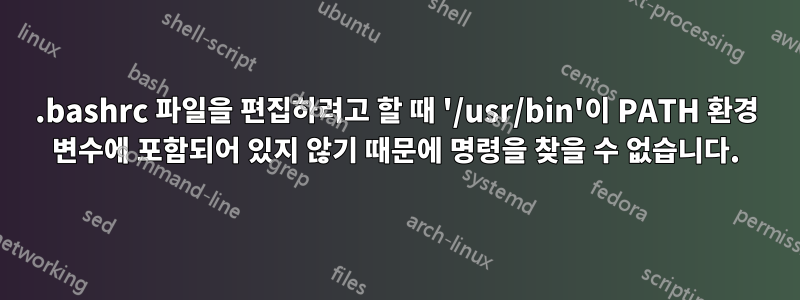 .bashrc 파일을 편집하려고 할 때 '/usr/bin'이 PATH 환경 변수에 포함되어 있지 않기 때문에 명령을 찾을 수 없습니다.