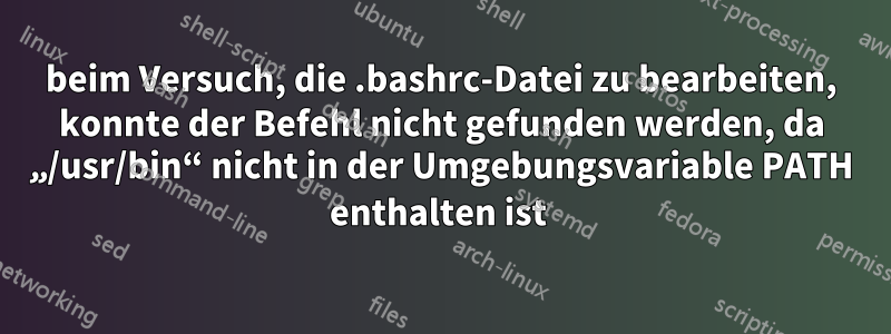 beim Versuch, die .bashrc-Datei zu bearbeiten, konnte der Befehl nicht gefunden werden, da „/usr/bin“ nicht in der Umgebungsvariable PATH enthalten ist 