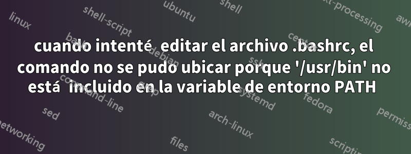 cuando intenté editar el archivo .bashrc, el comando no se pudo ubicar porque '/usr/bin' no está incluido en la variable de entorno PATH 