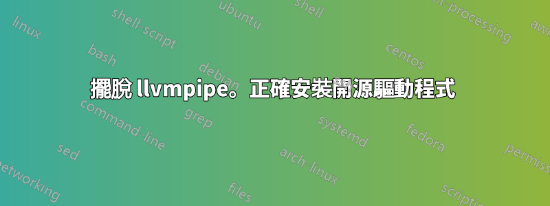 擺脫 llvmpipe。正確安裝開源驅動程式