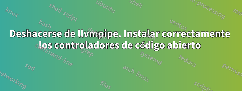 Deshacerse de llvmpipe. Instalar correctamente los controladores de código abierto