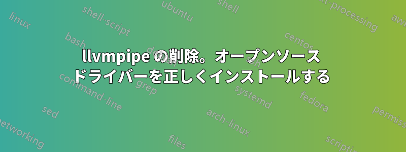 llvmpipe の削除。オープンソース ドライバーを正しくインストールする