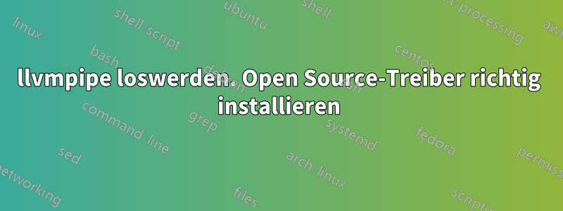 llvmpipe loswerden. Open Source-Treiber richtig installieren