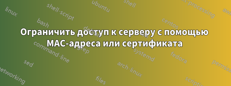 Ограничить доступ к серверу с помощью MAC-адреса или сертификата