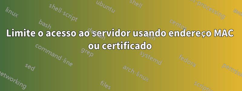 Limite o acesso ao servidor usando endereço MAC ou certificado