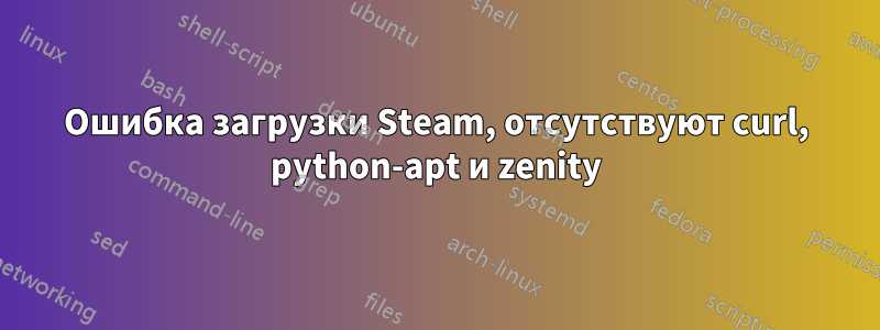 Ошибка загрузки Steam, отсутствуют curl, python-apt и zenity
