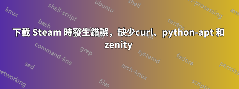 下載 Steam 時發生錯誤，缺少curl、python-apt 和 zenity