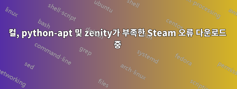 컬, python-apt 및 zenity가 부족한 Steam 오류 다운로드 중