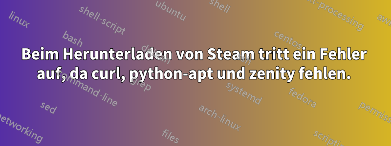 Beim Herunterladen von Steam tritt ein Fehler auf, da curl, python-apt und zenity fehlen.