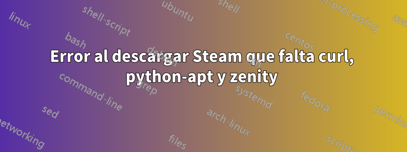 Error al descargar Steam que falta curl, python-apt y zenity