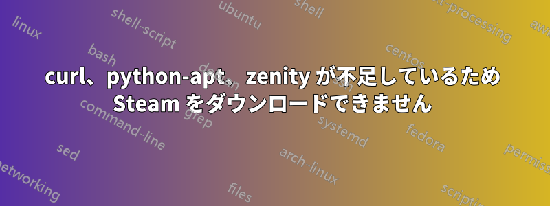 curl、python-apt、zenity が不足しているため Steam をダウンロードできません