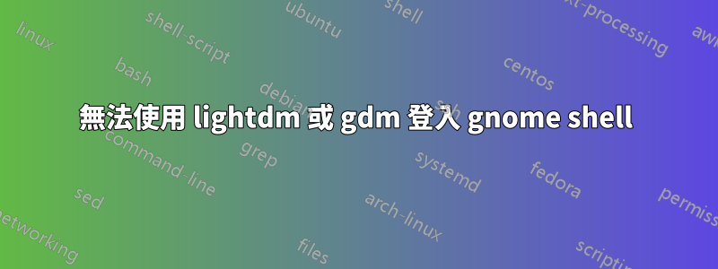 無法使用 lightdm 或 gdm 登入 gnome shell